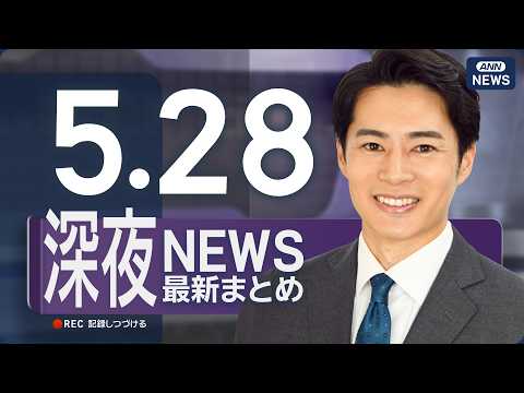 【ライブ】5/28 深夜ニュースまとめ 最新情報を厳選してお届け ANN/テレ朝【LIVE】