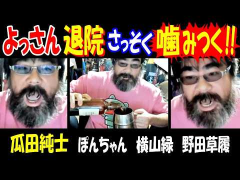 【よっさん】退院さっそくある人物に噛みつく!!【瓜田純士】【野田】【横山緑】【ぽんちゃん】 サムネイル