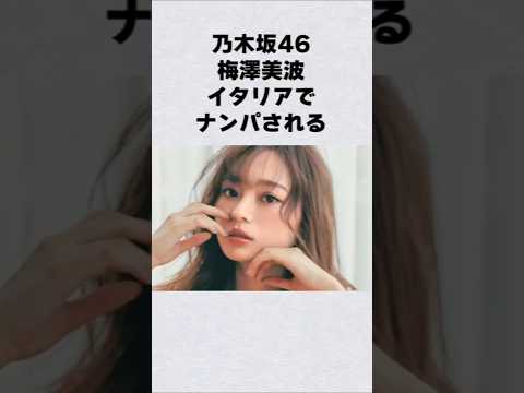 乃木坂46・梅澤美波がイタリアでナンパされた芸能人 芸能界 芸能 shorts