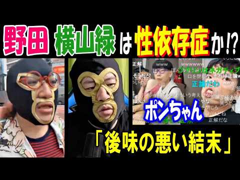 【野田】【横山緑】は性依存症か!?「後味の悪い結末」【ポンちゃん】【しぇりコフ親方】【Juke】
