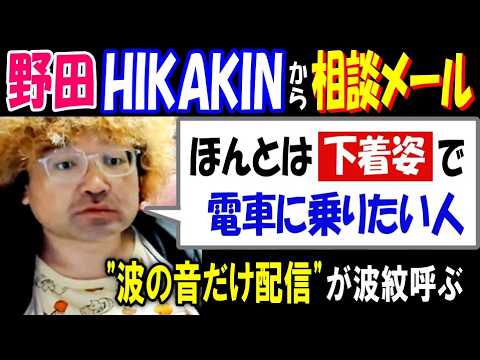【野田】"波の音だけ配信"が憶測呼ぶ【HIKAKIN】から相談メール「ほんとは下着姿で電車に乗りたい人」