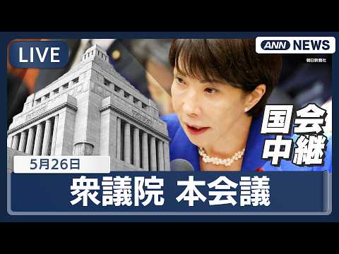 【国会ライブ】衆議院 本会議 高市総理出席 再審法の刑訴法改正案の審議入り【LIVE】(2026年5月26日) ANN…