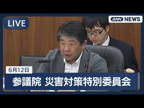 【国会ライブ】参議院 災害対策及び東日本大震災復興特別委員会【LIVE】(2026年6月12日)  ANN/テレ朝
