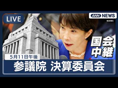 【国会ライブ・午後】参議院 決算委員会 高市総理ら出席【LIVE】(2026年5月11日) ANN/テレ朝 サムネイル